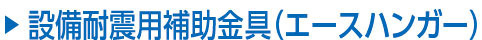 設備耐震用補助金具(エースハンガー)