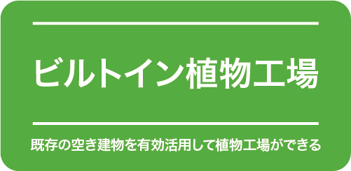 ビルトイン植物工場　既存の空き建物を有効活用して植物工場ができる