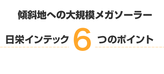 傾斜地への大規模メガソーラー　日栄インテック６つのポイント
