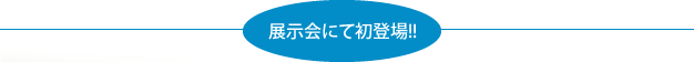 展示会にて初登場!!